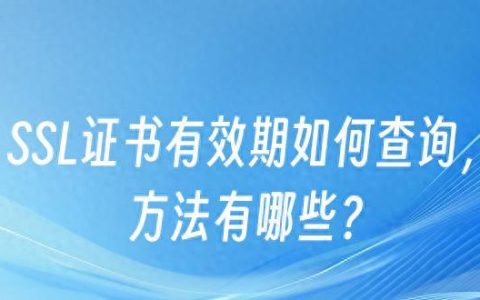 OpenSSL如何查看证书有效期？证书管理操作。